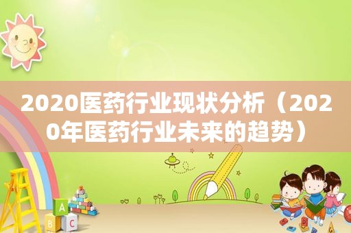 2020医药行业现状分析（2020年医药行业未来的趋势）