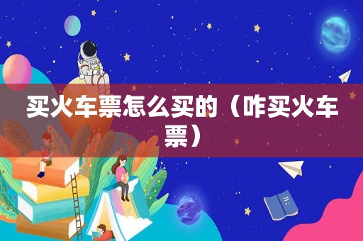 买火车票怎么买的（咋买火车票）