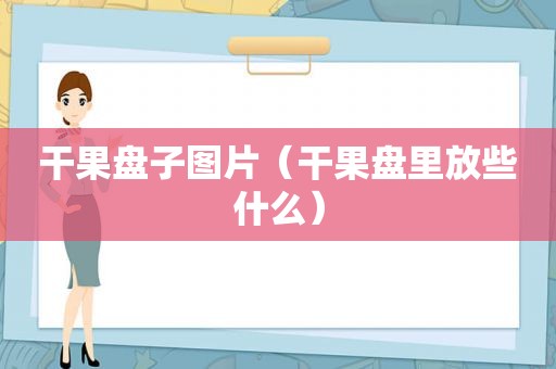 干果盘子图片（干果盘里放些什么）