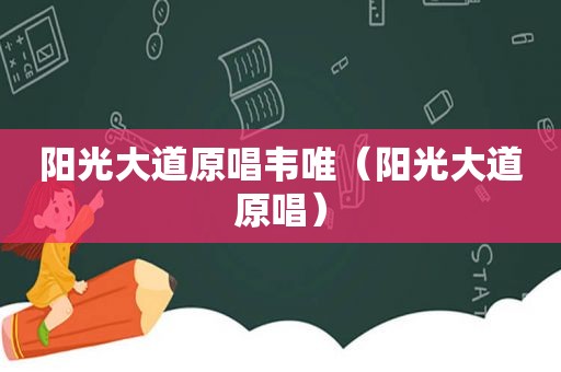 阳光大道原唱韦唯（阳光大道原唱）