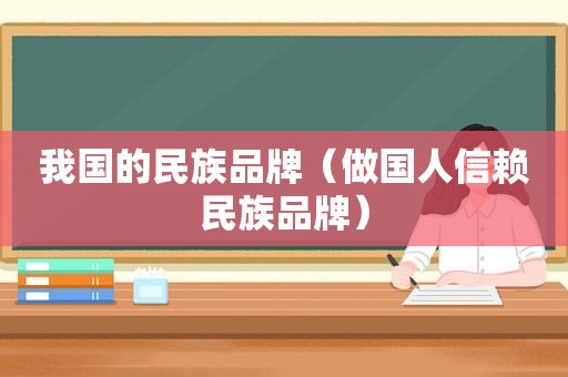我国的民族品牌（做国人信赖民族品牌）