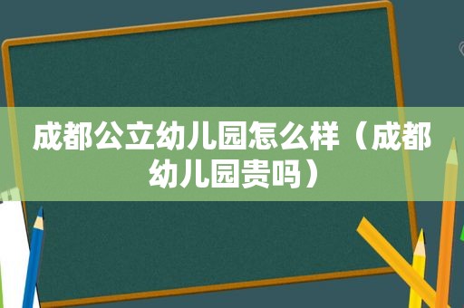 成都公立幼儿园怎么样（成都幼儿园贵吗）