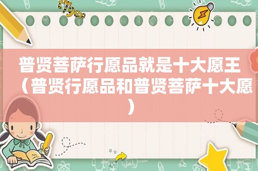 普贤菩萨行愿品就是十大愿王（普贤行愿品和普贤菩萨十大愿）