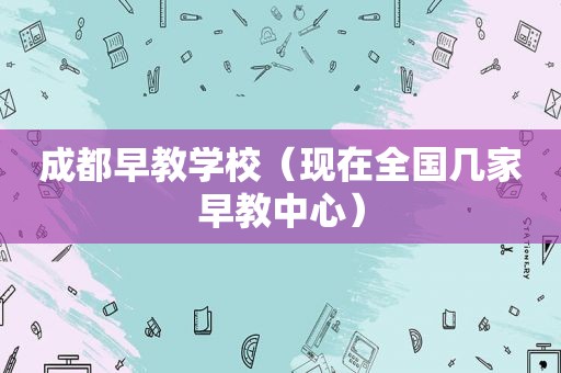 成都早教学校（现在全国几家早教中心）