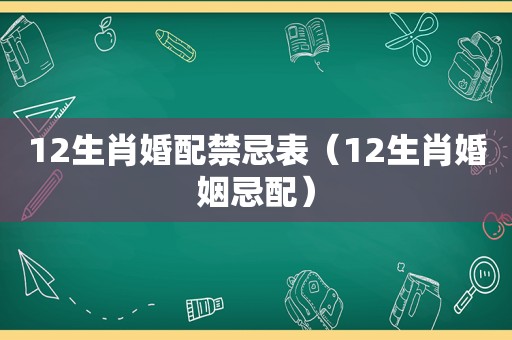 12生肖婚配禁忌表（12生肖婚姻忌配）