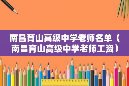 南昌育山高级中学老师名单（南昌育山高级中学老师工资）