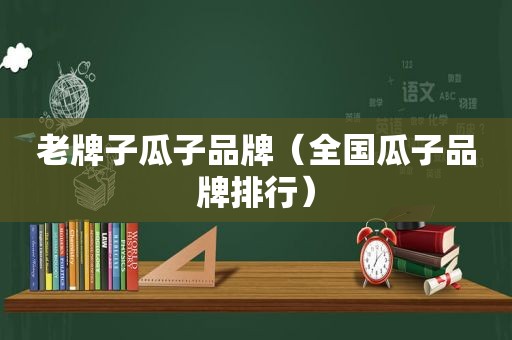 老牌子瓜子品牌（全国瓜子品牌排行）