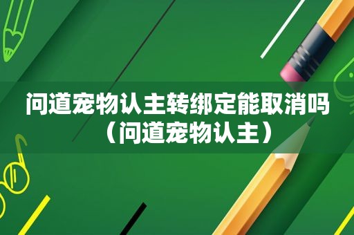 问道宠物认主转绑定能取消吗（问道宠物认主）