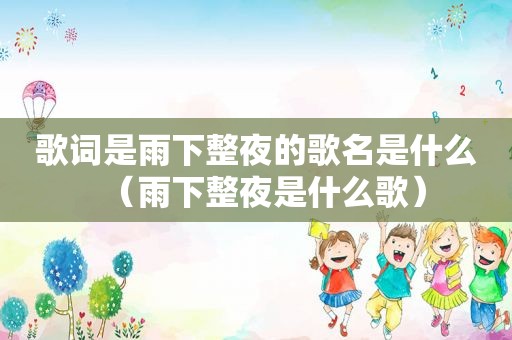歌词是雨下整夜的歌名是什么（雨下整夜是什么歌）