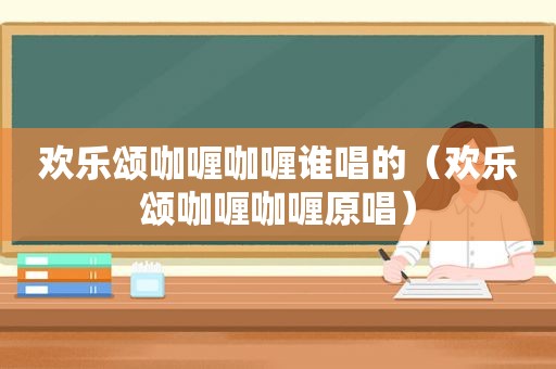 欢乐颂咖喱咖喱谁唱的（欢乐颂咖喱咖喱原唱）