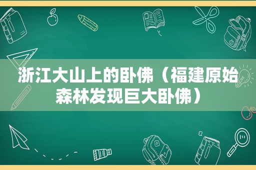 浙江大山上的卧佛（福建原始森林发现巨大卧佛）