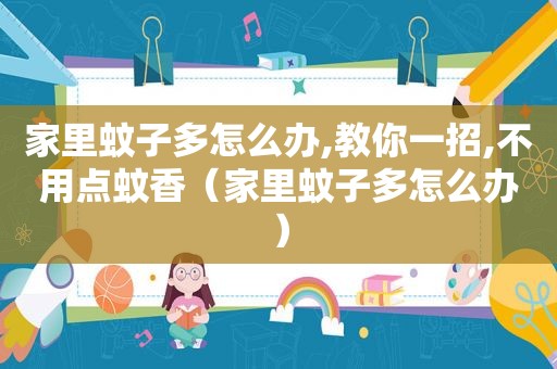 家里蚊子多怎么办,教你一招,不用点蚊香（家里蚊子多怎么办）