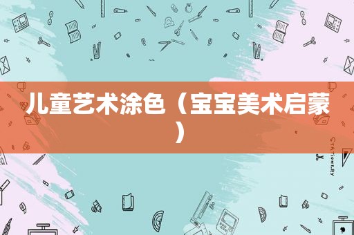 儿童艺术涂色（宝宝美术启蒙）