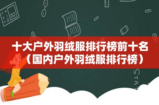 十大户外羽绒服排行榜前十名（国内户外羽绒服排行榜）