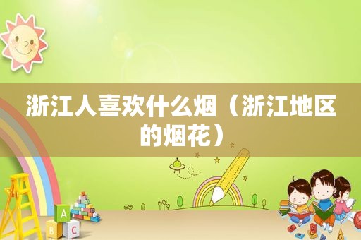 浙江人喜欢什么烟（浙江地区的烟花）