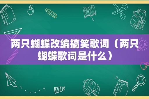 两只蝴蝶改编搞笑歌词（两只蝴蝶歌词是什么）
