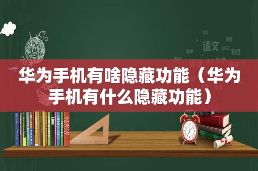 华为手机有啥隐藏功能（华为手机有什么隐藏功能）