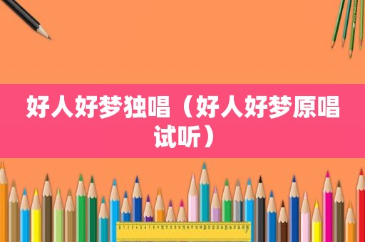 好人好梦独唱（好人好梦原唱试听）
