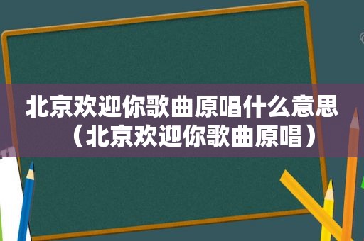 北京欢迎你歌曲原唱什么意思（北京欢迎你歌曲原唱）