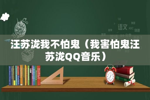 汪苏泷我不怕鬼（我害怕鬼汪苏泷QQ音乐）