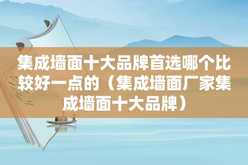 集成墙面十大品牌首选哪个比较好一点的（集成墙面厂家集成墙面十大品牌）