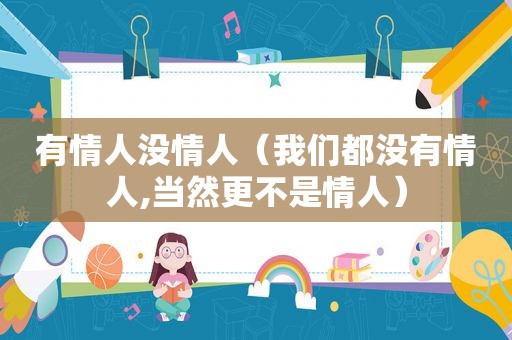 有情人没情人（我们都没有情人,当然更不是情人）