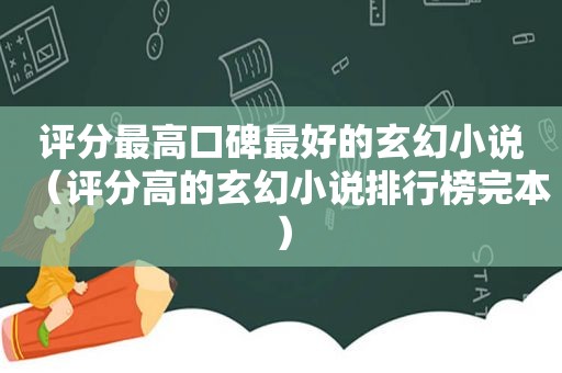 评分最高口碑最好的玄幻小说（评分高的玄幻小说排行榜完本）