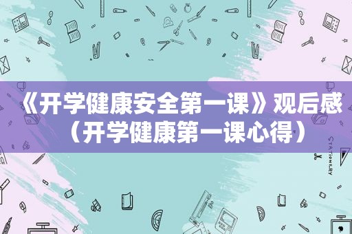 《开学健康安全第一课》观后感（开学健康第一课心得）