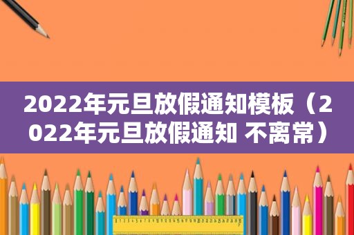 2022年元旦放假通知模板（2022年元旦放假通知 不离常）