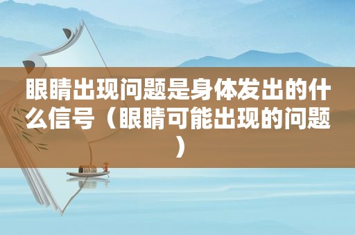 眼睛出现问题是身体发出的什么信号（眼睛可能出现的问题）