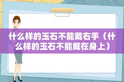 什么样的玉石不能戴右手（什么样的玉石不能戴在身上）
