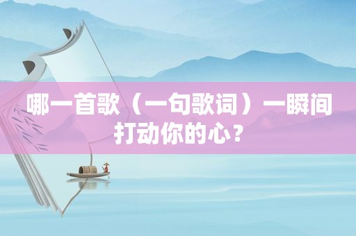 哪一首歌（一句歌词）一瞬间打动你的心？