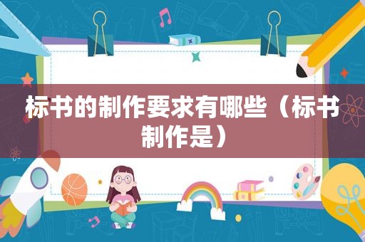 标书的制作要求有哪些（标书制作是）