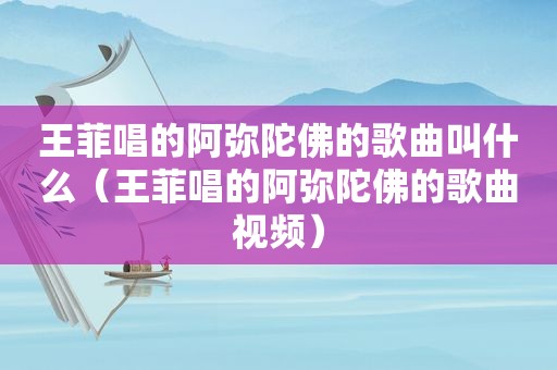 王菲唱的阿弥陀佛的歌曲叫什么（王菲唱的阿弥陀佛的歌曲视频）