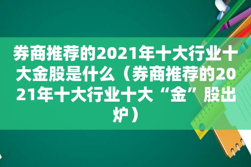 券商推荐的2021年十大行业十大金股是什么（券商推荐的2021年十大行业十大“金”股出炉）