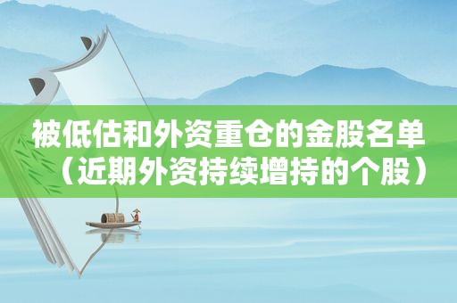 被低估和外资重仓的金股名单（近期外资持续增持的个股）