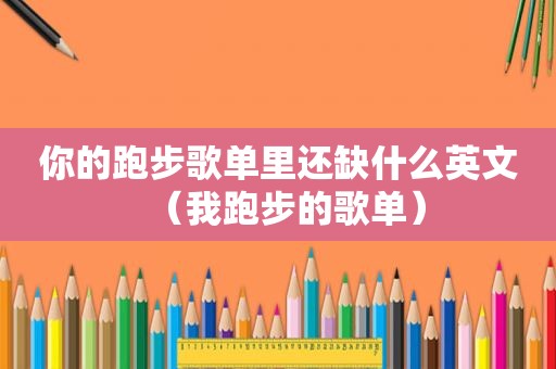 你的跑步歌单里还缺什么英文（我跑步的歌单）