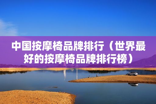 中国 *** 椅品牌排行（世界最好的 *** 椅品牌排行榜）