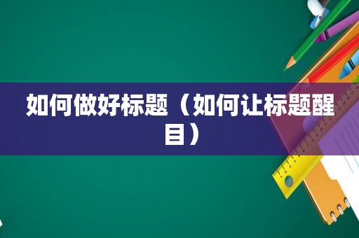 如何做好标题（如何让标题醒目）