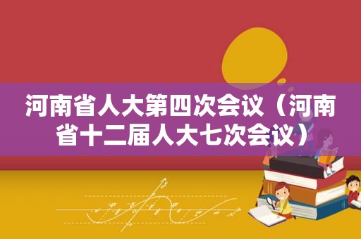 河南省人大第四次会议（河南省十二届人大七次会议）