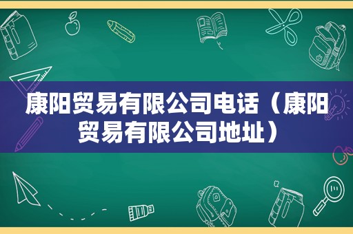 康阳贸易有限公司电话（康阳贸易有限公司地址）
