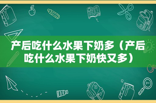 产后吃什么水果下奶多（产后吃什么水果下奶快又多）