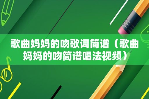 歌曲妈妈的吻歌词简谱（歌曲妈妈的吻简谱唱法视频）