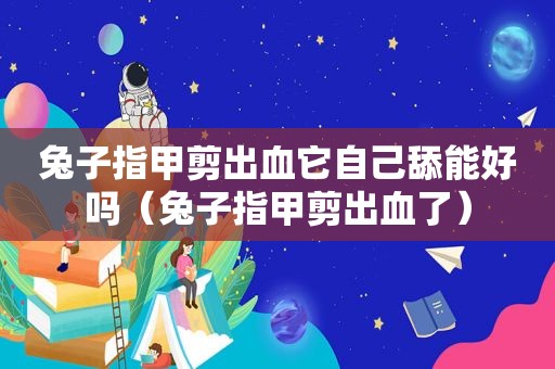 兔子指甲剪出血它自己舔能好吗（兔子指甲剪出血了）