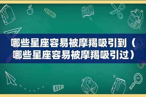 哪些星座容易被摩羯吸引到（哪些星座容易被摩羯吸引过）