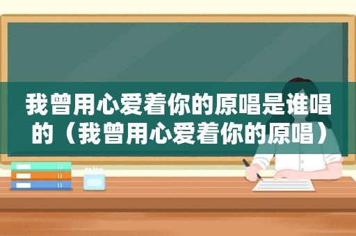我曾用心爱着你的原唱是谁唱的（我曾用心爱着你的原唱）