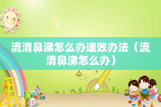 流清鼻涕怎么办速效办法（流清鼻涕怎么办）