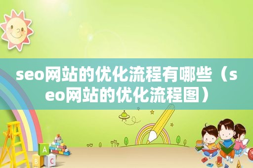 seo网站的优化流程有哪些（seo网站的优化流程图）