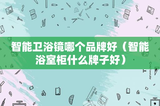 智能卫浴镜哪个品牌好（智能浴室柜什么牌子好）