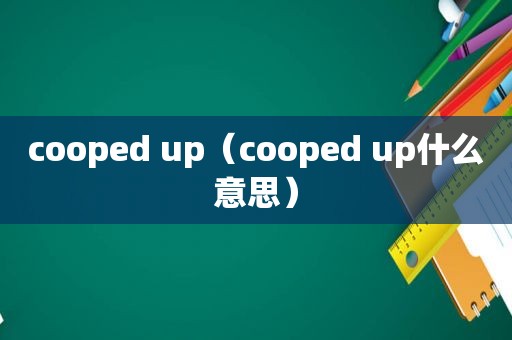 cooped up（cooped up什么意思）